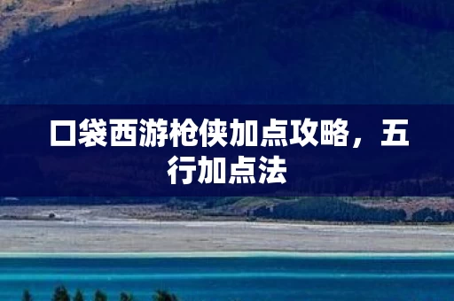 口袋西游枪侠加点攻略图片