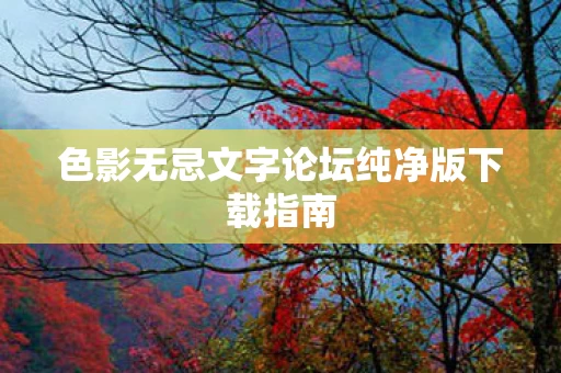 色影无忌文字论坛纯净版下载指南图片