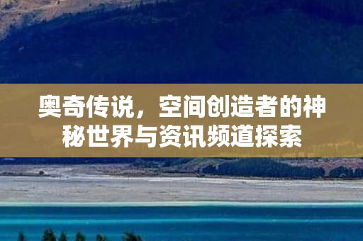 空间创造者的神秘世界与资讯频道探索图片