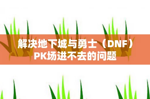 PK场进不去的问题图片