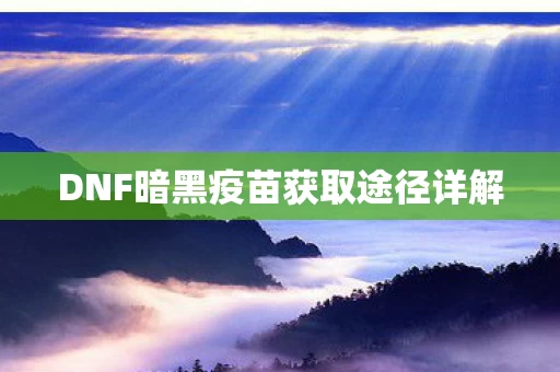 DNF暗黑疫苗获取途径详解图片