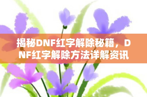 DNF红字解除方法详解资讯频道图片