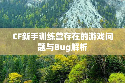 CF新手训练营存在的游戏问题与Bug解析图片