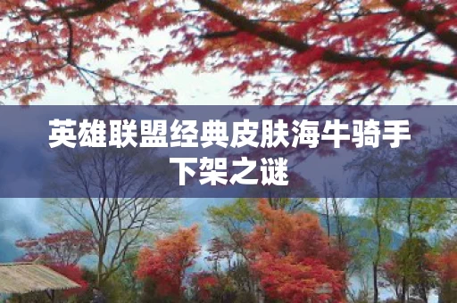 英雄联盟经典皮肤海牛骑手下架之谜图片