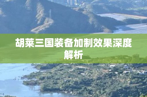 胡莱三国装备加制效果深度解析图片