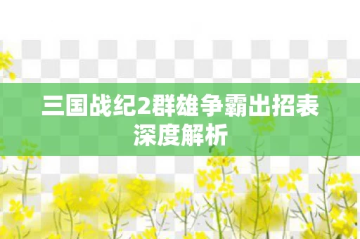三国战纪2群雄争霸出招表深度解析图片