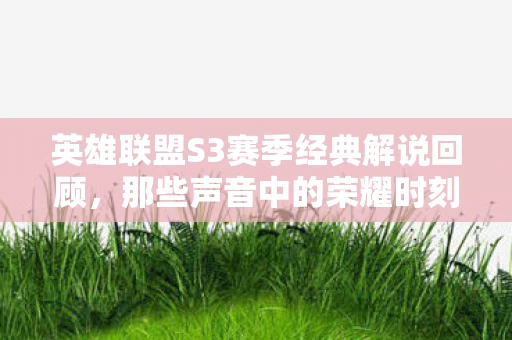 英雄联盟S3赛季经典解说回顾图片