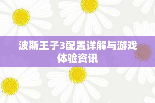 波斯王子3配置详解与游戏体验资讯图片
