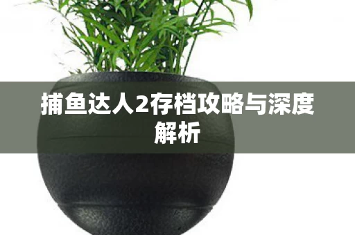 捕鱼达人2存档攻略与深度解析图片