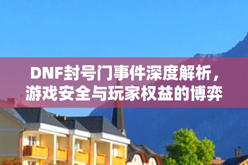 DNF封号门事件深度解析图片