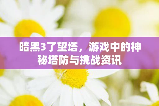 游戏中的神秘塔防与挑战资讯图片