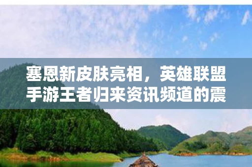 英雄联盟手游王者归来资讯频道的震撼更新图片