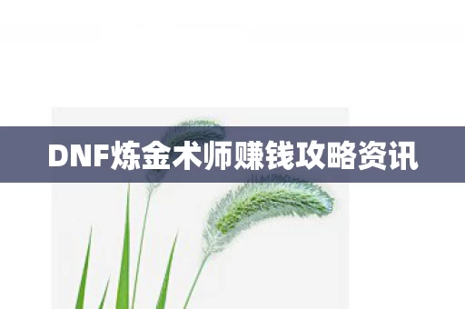 DNF炼金术师赚钱攻略资讯图片
