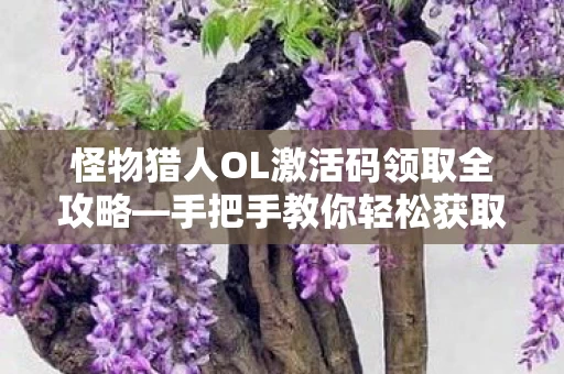 怪物猎人OL激活码领取全攻略图片