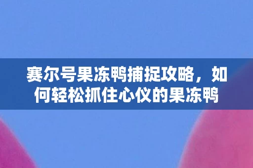 如何轻松抓住心仪的果冻鸭图片