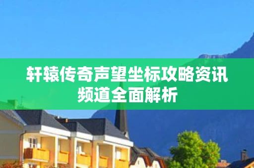 轩辕传奇声望坐标攻略资讯频道全面解析图片