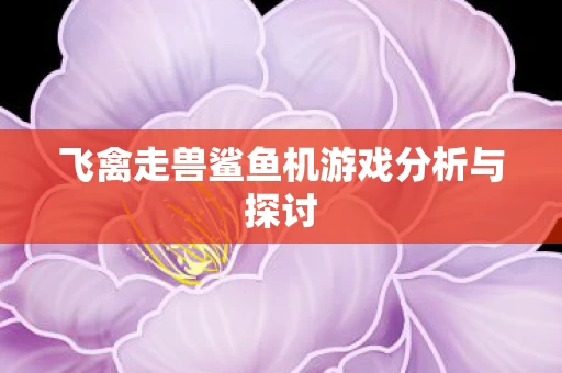 飞禽走兽鲨鱼机游戏分析与探讨图片