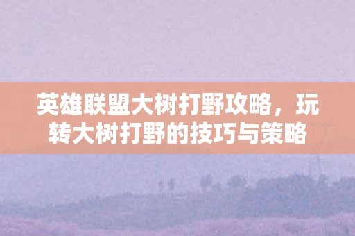 玩转大树打野的技巧与策略图片