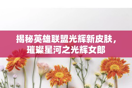 揭秘英雄联盟光辉新皮肤图片