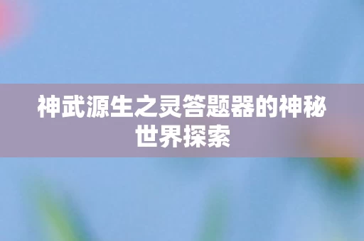 神武源生之灵答题器的神秘世界探索图片