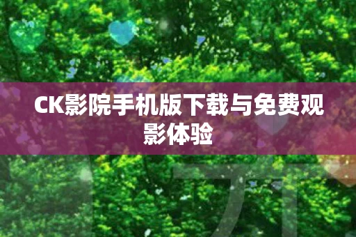 CK影院手机版下载与免费观影体验图片