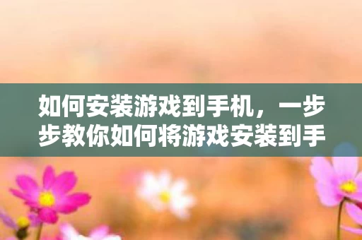 一步步教你如何将游戏安装到手机图片