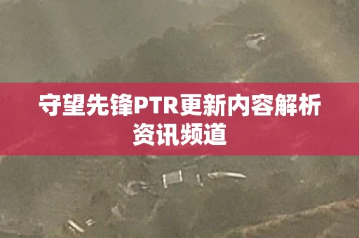 守望先锋PTR更新内容解析资讯频道图片