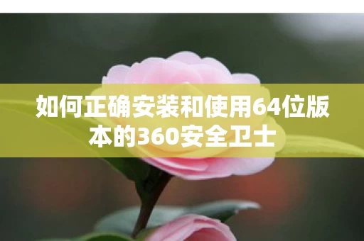 如何正确安装和使用64位版本的360安全卫士图片