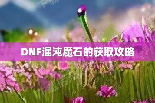 DNF混沌魔石的获取攻略图片