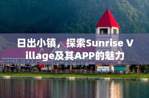 探索Sunrise Village及其APP的魅力图片