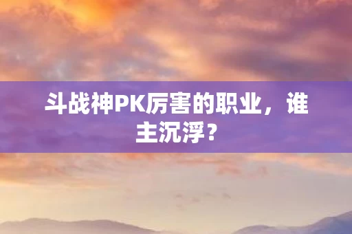 斗战神PK厉害的职业图片