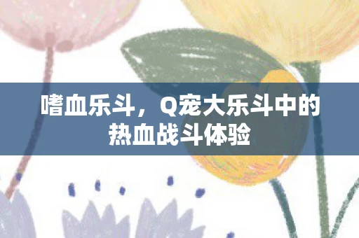 Q宠大乐斗中的热血战斗体验图片