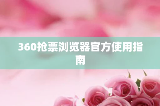 360抢票浏览器官方使用指南图片