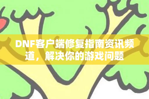 DNF客户端修复指南资讯频道图片