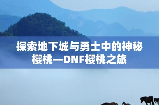 探索地下城与勇士中的神秘樱桃图片