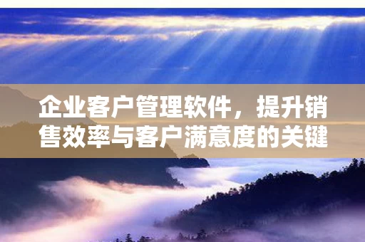 提升销售效率与客户满意度的关键工具图片