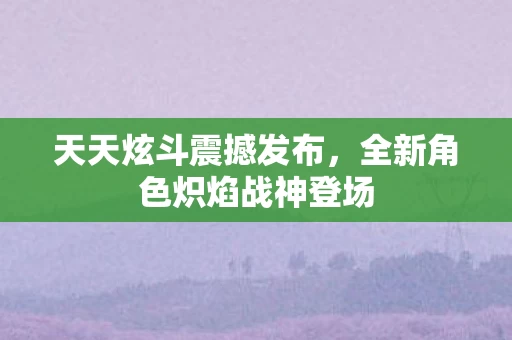 全新角色炽焰战神登场图片