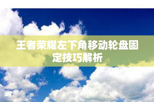 王者荣耀左下角移动轮盘固定技巧解析图片