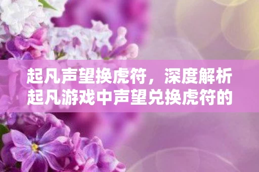 起凡声望换虎符，深度解析起凡游戏中声望兑换虎符的机制