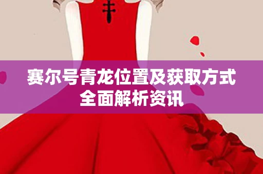 赛尔号青龙位置及获取方式全面解析资讯图片