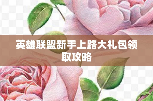 英雄联盟新手上路大礼包领取攻略图片