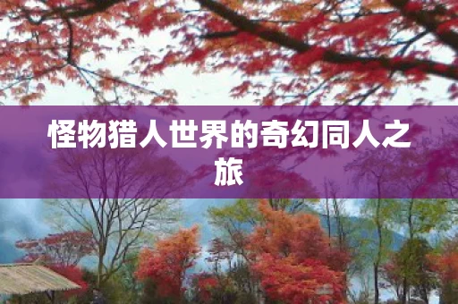 怪物猎人世界的奇幻同人之旅图片