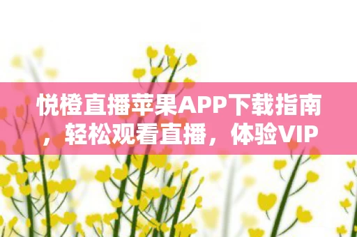 悦橙直播苹果APP下载指南图片
