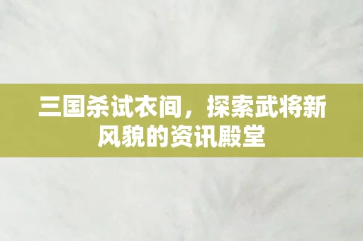 探索武将新风貌的资讯殿堂图片