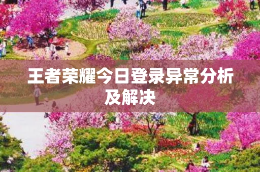 王者荣耀今日登录异常分析及解决图片