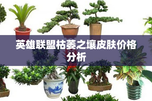 英雄联盟枯萎之壤皮肤价格分析图片
