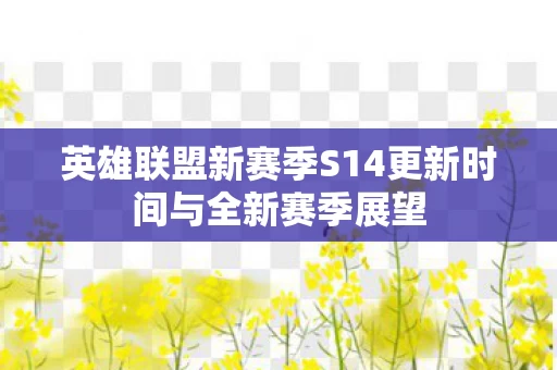 英雄联盟新赛季S14更新时间与全新赛季展望图片
