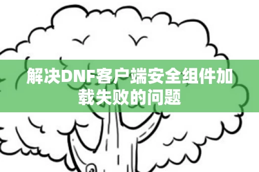 解决DNF客户端安全组件加载失败的问题图片