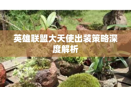 英雄联盟大天使出装策略深度解析图片