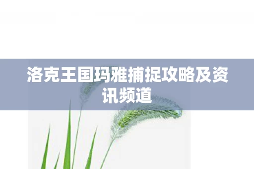 洛克王国玛雅捕捉攻略及资讯频道图片